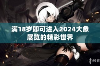 满18岁即可进入2024大象展览的精彩世界