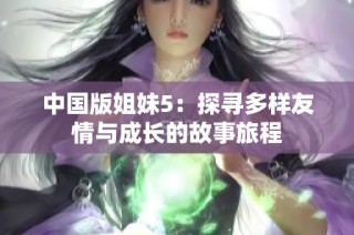 中国版姐妹5：探寻多样友情与成长的故事旅程