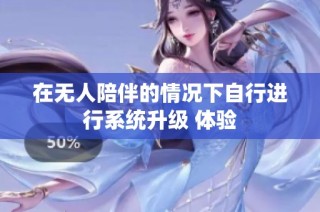 在无人陪伴的情况下自行进行系统升级 体验