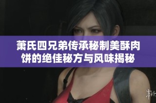 萧氏四兄弟传承秘制美酥肉饼的绝佳秘方与风味揭秘