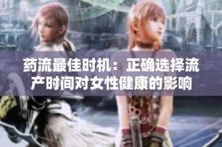 药流最佳时机：正确选择流产时间对女性健康的影响