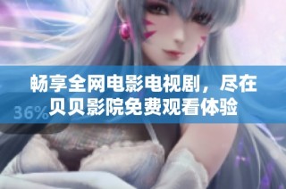 畅享全网电影电视剧，尽在贝贝影院免费观看体验