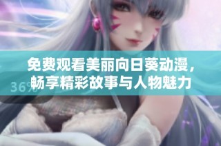 免费观看美丽向日葵动漫，畅享精彩故事与人物魅力