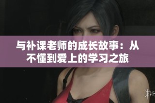 与补课老师的成长故事：从不懂到爱上的学习之旅