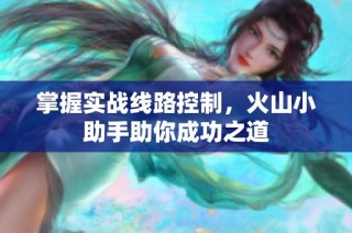 掌握实战线路控制，火山小助手助你成功之道
