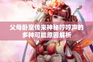父母卧室传来神秘哼哼声的多种可能原因解析
