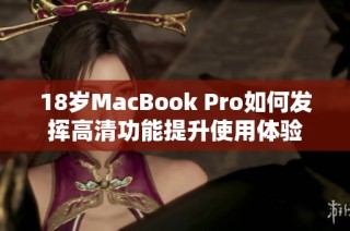 18岁MacBook Pro如何发挥高清功能提升使用体验