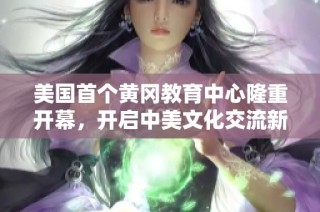 美国首个黄冈教育中心隆重开幕，开启中美文化交流新篇章