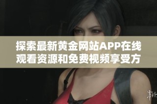 探索最新黄金网站APP在线观看资源和免费视频享受方法
