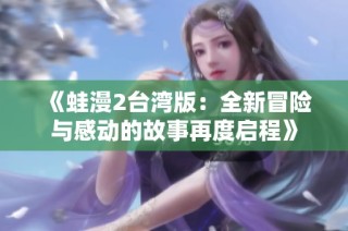 《蛙漫2台湾版：全新冒险与感动的故事再度启程》