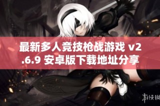 最新多人竞技枪战游戏 v2.6.9 安卓版下载地址分享