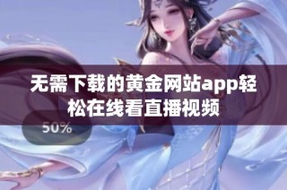 无需下载的黄金网站app轻松在线看直播视频