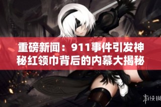 重磅新闻：911事件引发神秘红领巾背后的内幕大揭秘