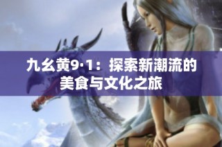 九幺黄9·1：探索新潮流的美食与文化之旅