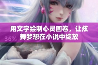 用文字绘制心灵画卷，让炫舞梦想在小说中绽放
