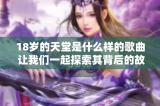 18岁的天堂是什么样的歌曲 让我们一起探索其背后的故事
