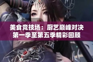 美食竞技场：厨艺巅峰对决第一季至第五季精彩回顾