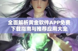 全面解析黄金软件APP免费下载指南与推荐应用大全
