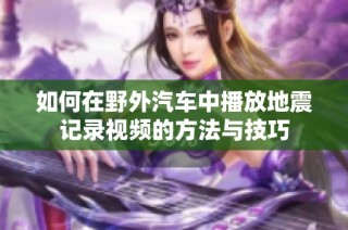 如何在野外汽车中播放地震记录视频的方法与技巧