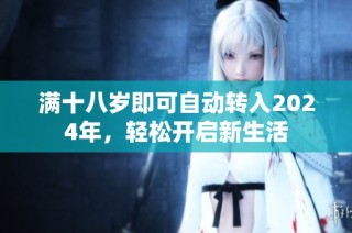 满十八岁即可自动转入2024年，轻松开启新生活