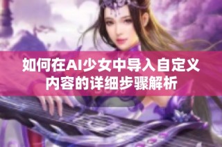 如何在AI少女中导入自定义内容的详细步骤解析