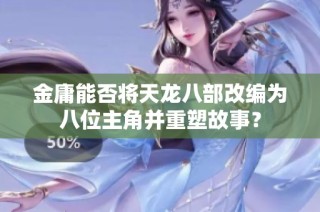 金庸能否将天龙八部改编为八位主角并重塑故事？