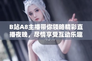 B站A8主播带你领略精彩直播夜晚，尽情享受互动乐趣