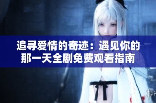 追寻爱情的奇迹：遇见你的那一天全剧免费观看指南