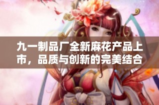 九一制品厂全新麻花产品上市，品质与创新的完美结合