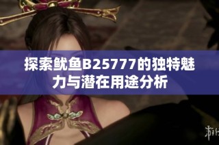 探索鱿鱼B25777的独特魅力与潜在用途分析
