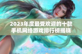 2023年度最受欢迎的十款手机网络游戏排行榜揭晓