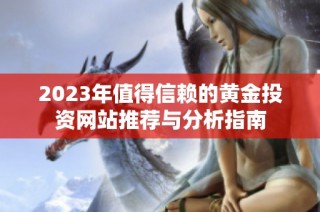 2023年值得信赖的黄金投资网站推荐与分析指南