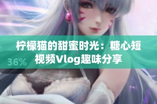 柠檬猫的甜蜜时光：糖心短视频Vlog趣味分享