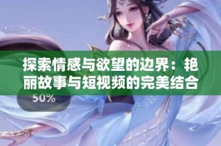 探索情感与欲望的边界：艳丽故事与短视频的完美结合