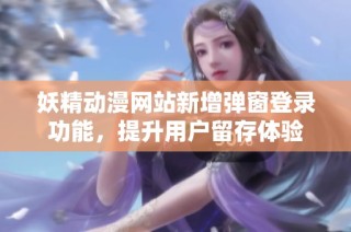 妖精动漫网站新增弹窗登录功能，提升用户留存体验