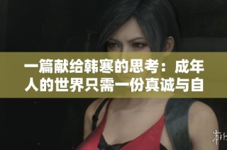 一篇献给韩寒的思考：成年人的世界只需一份真诚与自由