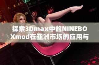 探索3Dmax中的NINEBOXmod在亚洲市场的应用与发展