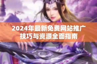 2024年最新免费网站推广技巧与资源全面指南