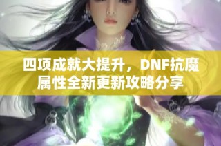 四项成就大提升，DNF抗魔属性全新更新攻略分享