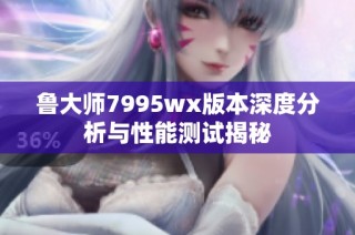 鲁大师7995wx版本深度分析与性能测试揭秘