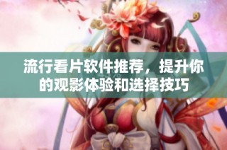 流行看片软件推荐，提升你的观影体验和选择技巧