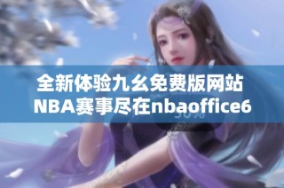 全新体验九幺免费版网站 NBA赛事尽在nbаoffice68平台