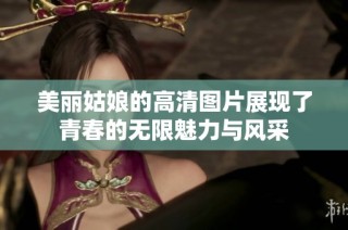 美丽姑娘的高清图片展现了青春的无限魅力与风采