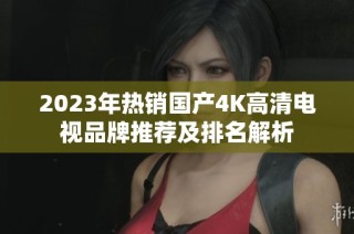 2023年热销国产4K高清电视品牌推荐及排名解析