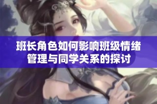 班长角色如何影响班级情绪管理与同学关系的探讨