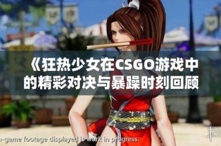 《狂热少女在CSGO游戏中的精彩对决与暴躁时刻回顾》