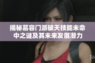 揭秘慕容门派破天技能未命中之谜及其未来发展潜力