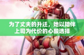 为了丈夫的升迁，她以陪伴上司为代价的心酸选择