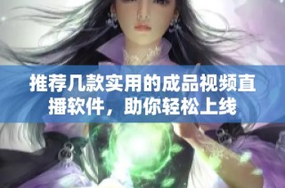 推荐几款实用的成品视频直播软件，助你轻松上线