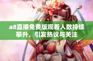 a8直播免费版观看人数持续攀升，引发热议与关注